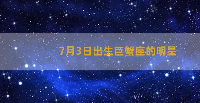 7月3日出生巨蟹座的明星