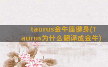 taurus金牛座健身(Taurus为什么翻译成金牛)