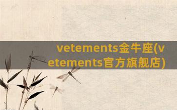vetements金牛座(vetements官方旗舰店)