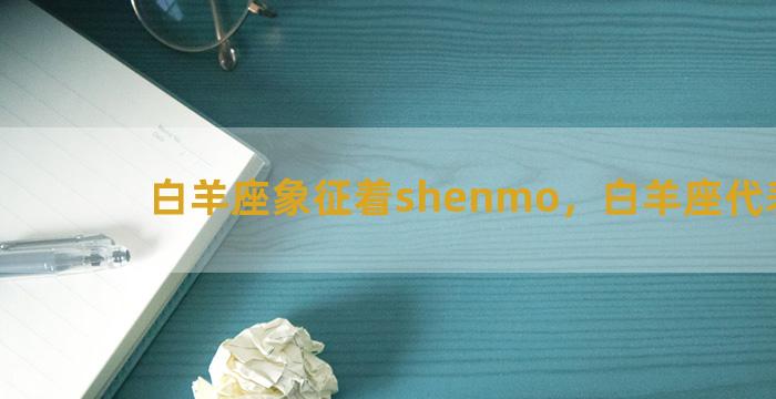 白羊座象征着shenmo，白羊座代表什么
