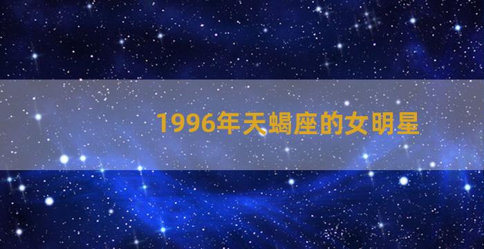 1996年天蝎座的女明星