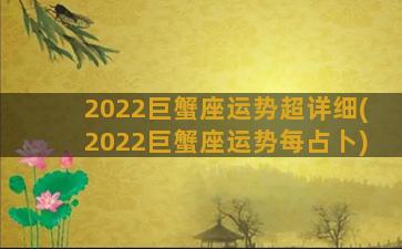 2022巨蟹座运势超详细(2022巨蟹座运势每占卜)