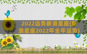2022运势新浪星座(新浪星座2022年全年运势)