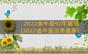 2022金牛座92年属猴(2022金牛座运势最新)