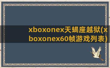 xboxonex天蝎座越狱(xboxonex60帧游戏列表)