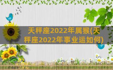 天秤座2022年属猴(天秤座2022年事业运如何)