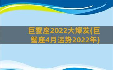 巨蟹座2022大爆发(巨蟹座4月运势2022年)