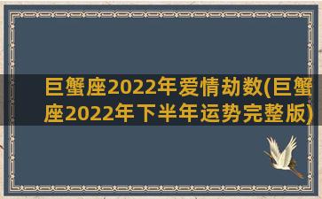巨蟹座2022年爱情劫数(巨蟹座2022年下半年运势完整版)